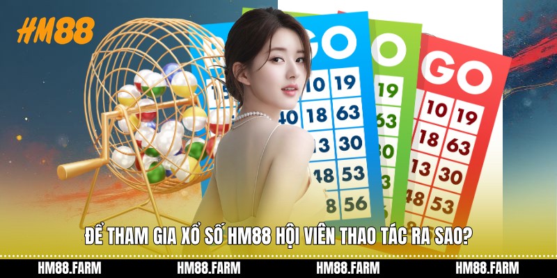 Để tham gia xổ số HM88 hội viên thao tác ra sao?